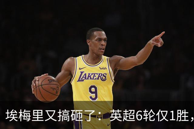 埃梅里又搞砸了：英超6轮仅1胜，保级压力飙升：距离降级区2分